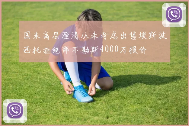 国米高层澄清从未考虑出售埃斯波西托拒绝那不勒斯4000万报价