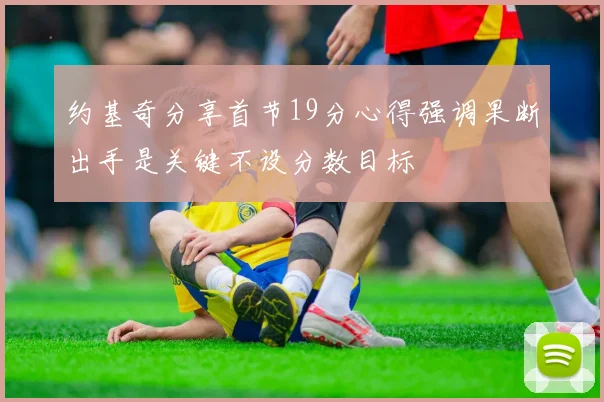 约基奇分享首节19分心得强调果断出手是关键不设分数目标