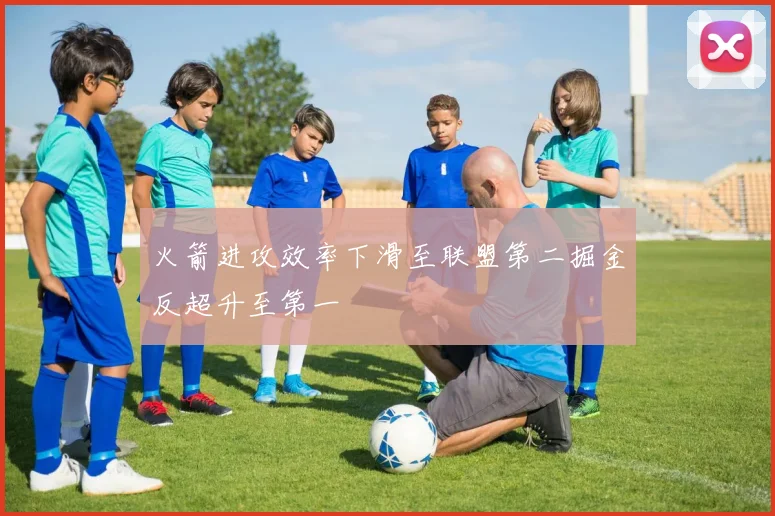 火箭进攻效率下滑至联盟第二掘金反超升至第一