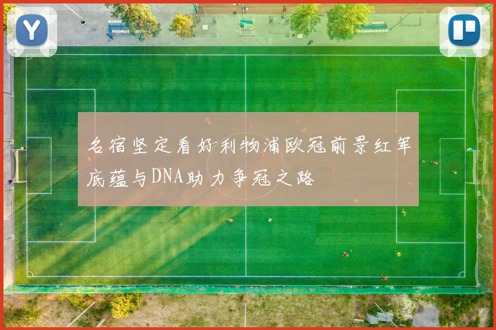 名宿坚定看好利物浦欧冠前景红军底蕴与DNA助力争冠之路