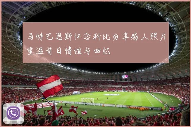 马特巴恩斯怀念科比分享感人照片重温昔日情谊与回忆