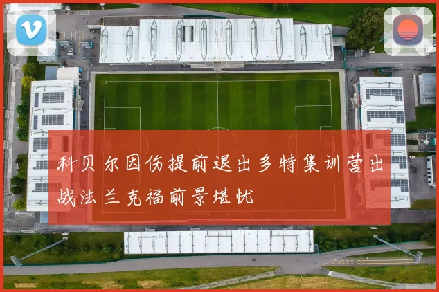 科贝尔因伤提前退出多特集训营出战法兰克福前景堪忧