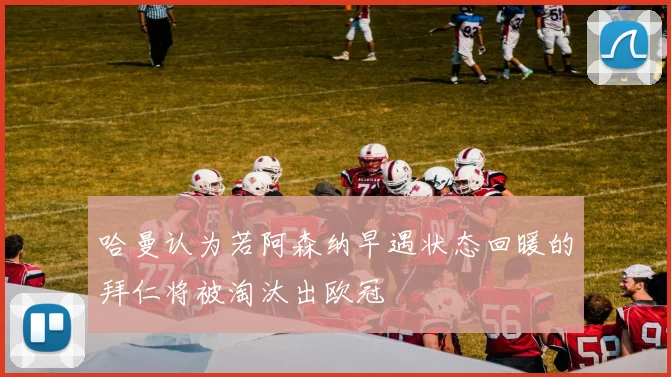 哈曼认为若阿森纳早遇状态回暖的拜仁将被淘汰出欧冠