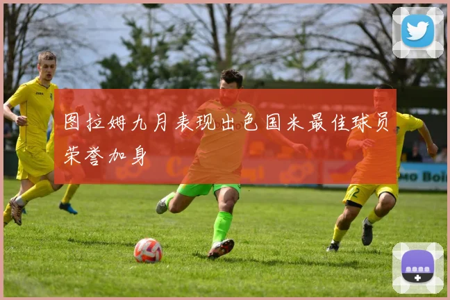图拉姆九月表现出色国米最佳球员荣誉加身