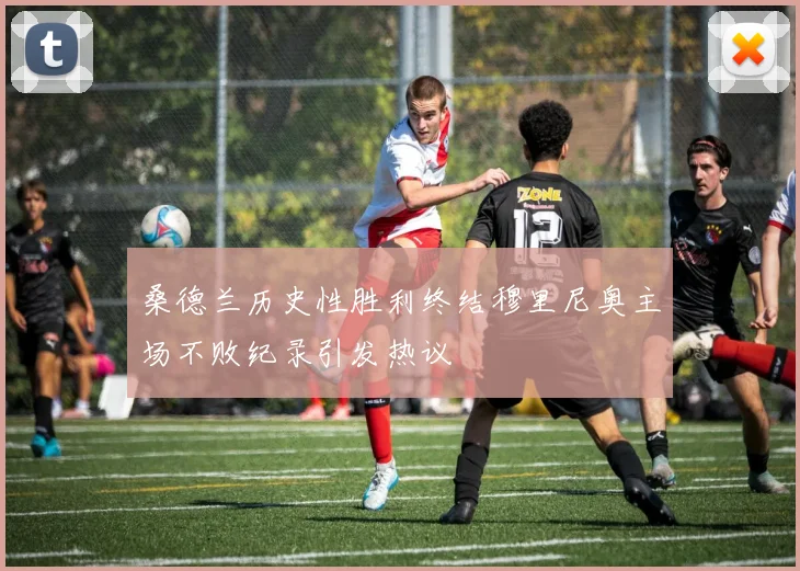桑德兰历史性胜利终结穆里尼奥主场不败纪录引发热议