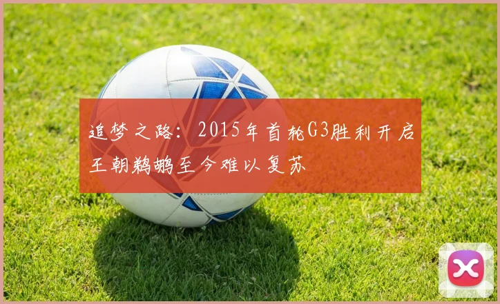 追梦之路：2015年首轮G3胜利开启王朝鹈鹕至今难以复苏