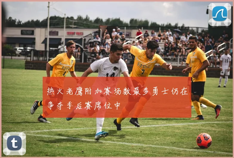 热火老鹰附加赛场数最多勇士仍在争夺季后赛席位中