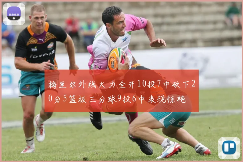 梅里尔外线火力全开10投7中砍下20分5篮板三分球9投6中表现惊艳