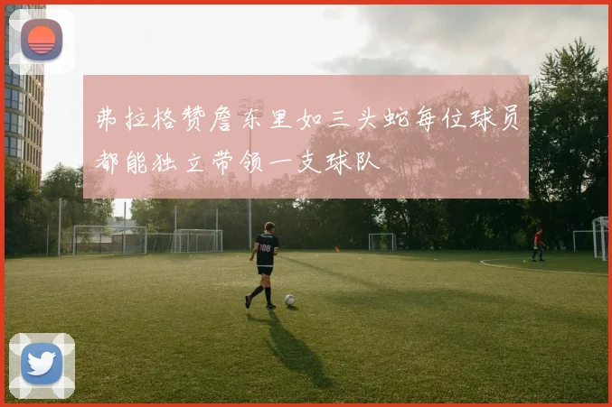 弗拉格赞詹东里如三头蛇每位球员都能独立带领一支球队