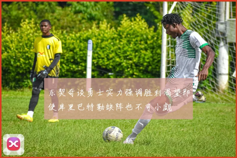 东契奇谈勇士实力强调胜利渴望即使库里巴特勒缺阵也不可小觑