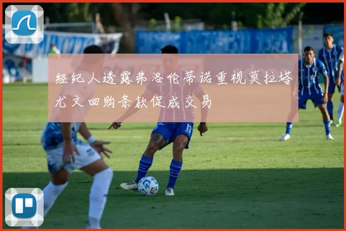 经纪人透露弗洛伦蒂诺重视莫拉塔尤文回购条款促成交易