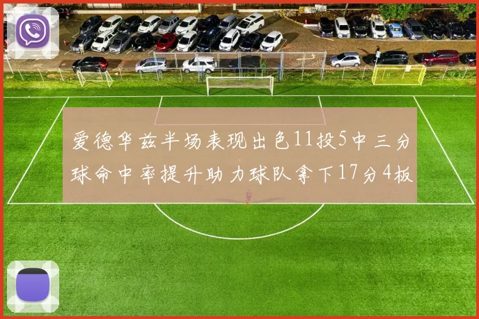 爱德华兹半场表现出色11投5中三分球命中率提升助力球队拿下17分4板1助