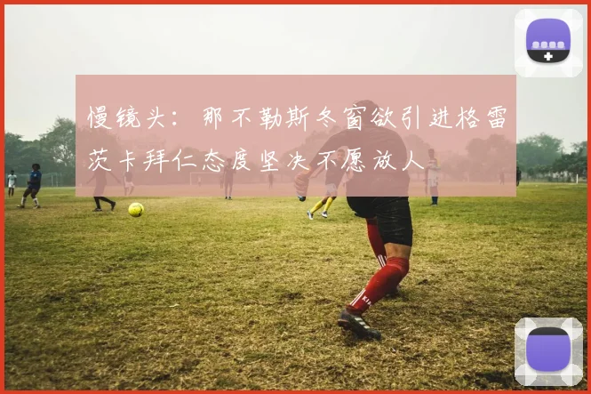 慢镜头：那不勒斯冬窗欲引进格雷茨卡拜仁态度坚决不愿放人