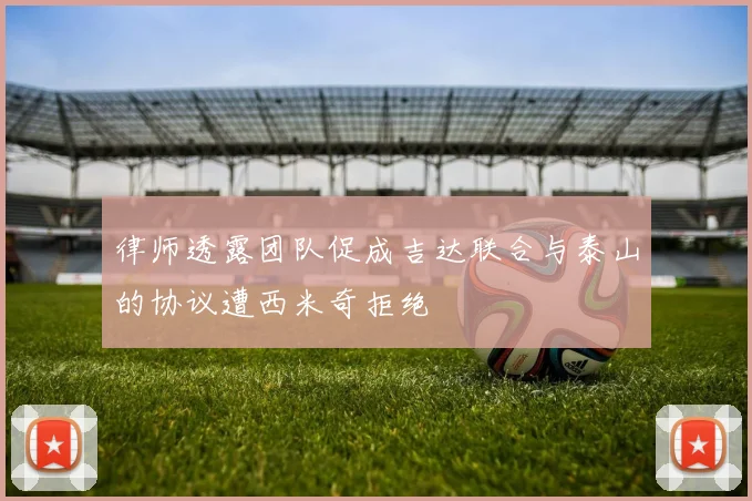 律师透露团队促成吉达联合与泰山的协议遭西米奇拒绝