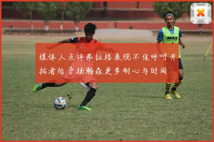 媒体人点评弗拉格表现不佳呼吁开拓者给予杨瀚森更多耐心与时间