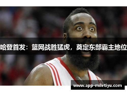 哈登首发：篮网战胜猛虎，奠定东部霸主地位