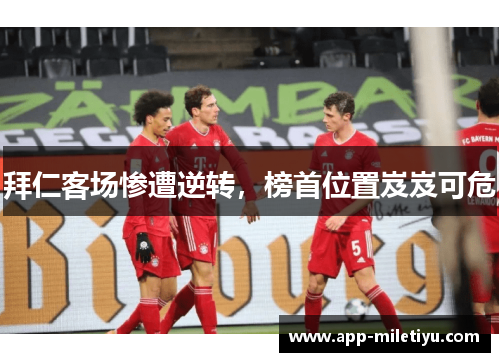 拜仁客场惨遭逆转，榜首位置岌岌可危