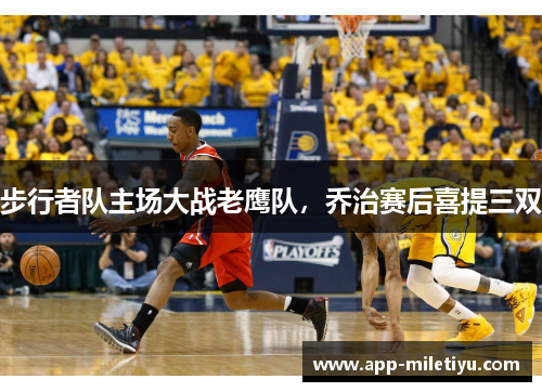 步行者队主场大战老鹰队，乔治赛后喜提三双