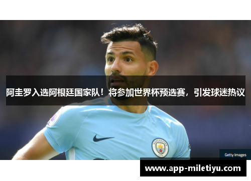 阿圭罗入选阿根廷国家队！将参加世界杯预选赛，引发球迷热议