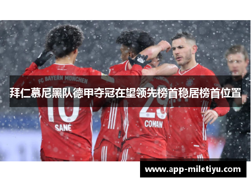 拜仁慕尼黑队德甲夺冠在望领先榜首稳居榜首位置