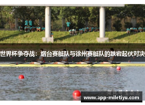 世界杯争夺战：烟台赛艇队与徐州赛艇队的跌宕起伏对决