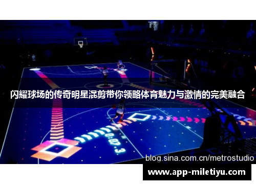 闪耀球场的传奇明星混剪带你领略体育魅力与激情的完美融合