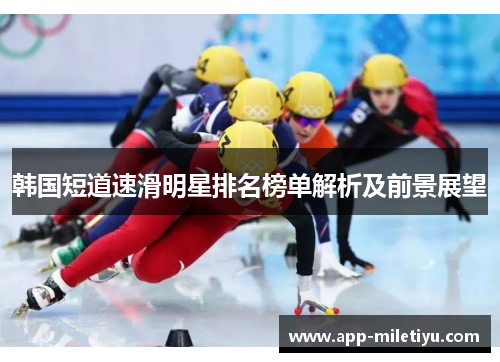 韩国短道速滑明星排名榜单解析及前景展望