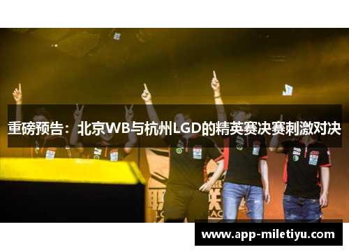 重磅预告：北京WB与杭州LGD的精英赛决赛刺激对决