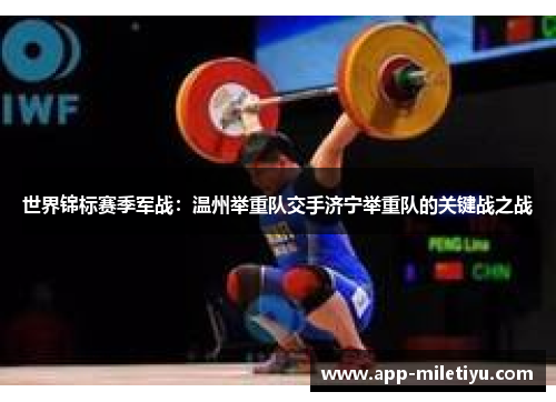 世界锦标赛季军战：温州举重队交手济宁举重队的关键战之战