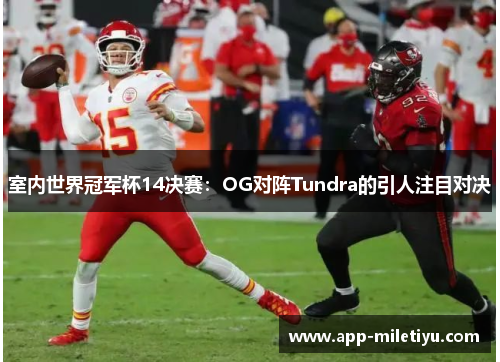 室内世界冠军杯14决赛：OG对阵Tundra的引人注目对决